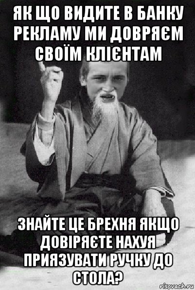 як що видите в банку рекламу ми довряєм своїм клієнтам знайте це брехня якщо довіряєте нахуя приязувати ручку до стола?, Мем Мудрий паца