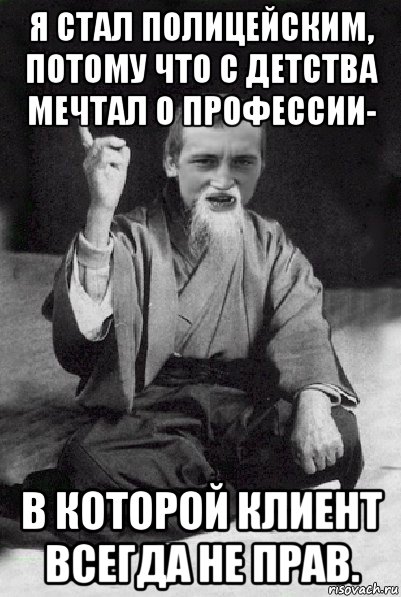 я стал полицейским, потому что с детства мечтал о профессии- в которой клиент всегда не прав., Мем Мудрий паца