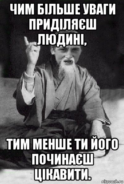 чим більше уваги приділяєш людині, тим менше ти його починаєш цікавити., Мем Мудрий паца