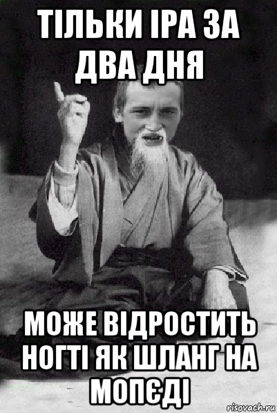 тільки іра за два дня може відростить ногті як шланг на мопєді, Мем Мудрий паца