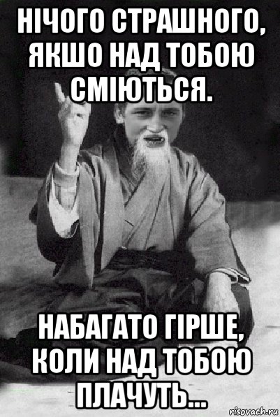 нічого страшного, якшо над тобою сміються. набагато гірше, коли над тобою плачуть…, Мем Мудрий паца