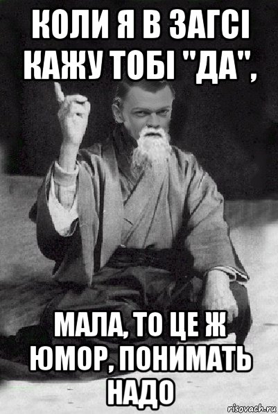 коли я в загсі кажу тобі "да", мала, то це ж юмор, понимать надо, Мем Мудрий Виталька