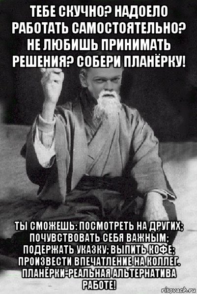 тебе скучно? надоело работать самостоятельно? не любишь принимать решения? собери планёрку! ты сможешь: посмотреть на других; почувствовать себя важным; подержать указку; выпить кофе; произвести впечатление на коллег. планёрки-реальная альтернатива работе!, Мем Мудрий Виталька