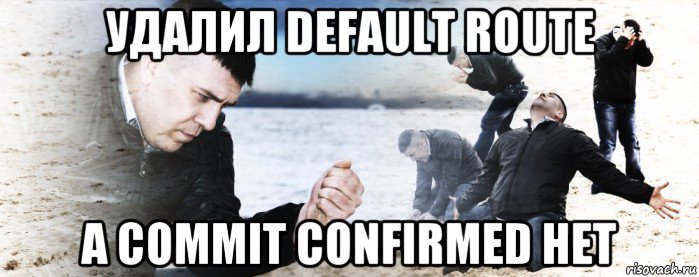 удалил default route а commit confirmed нет, Мем Мужик сыпет песок на пляже