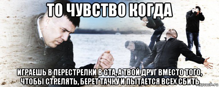 то чувство когда играешь в перестрелки в gta, а твой друг вместо того, чтобы стрелять, берет тачку и пытается всех сбить, Мем Мужик сыпет песок на пляже