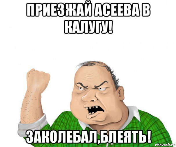 приезжай асеева в калугу! заколебал,блеять!, Мем мужик