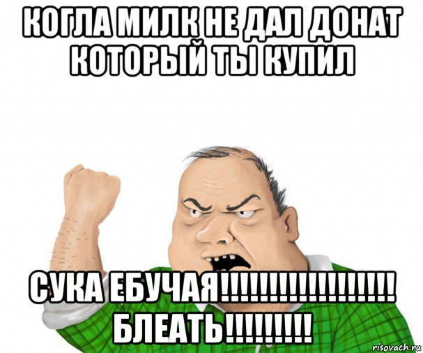 когла милк не дал донат который ты купил сука ебучая!!!!!!!!!!!!!!!!!! блеать!!!!!!!!!, Мем мужик