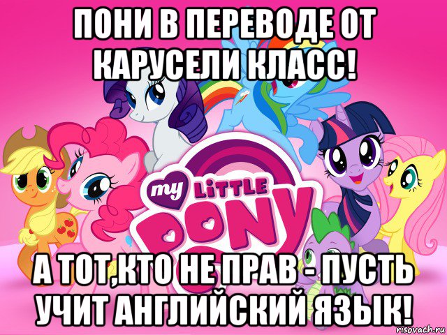 пони в переводе от карусели класс! а тот,кто не прав - пусть учит английский язык!