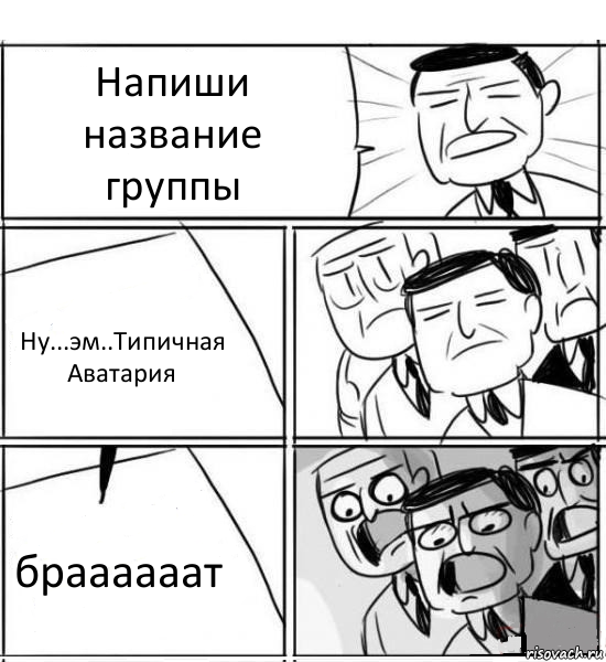 Напиши название группы Ну...эм..Типичная Аватария браааааат