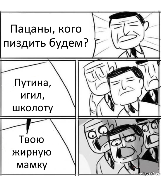 Пацаны, кого пиздить будем? Путина, игил, школоту Твою жирную мамку, Комикс нам нужна новая идея