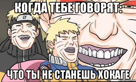 когда тебе говорят: что ты не станешь хокаге