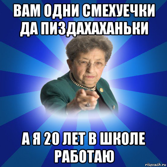 вам одни смехуечки да пиздахаханьки а я 20 лет в школе работаю, Мем Наталья Ивановна