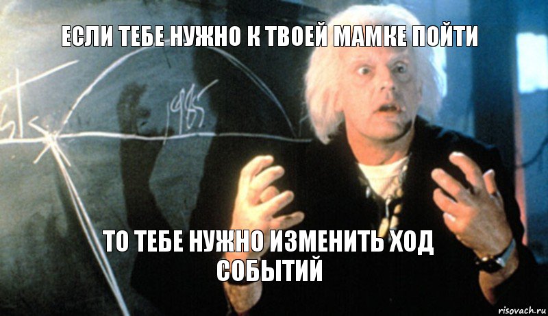 если тебе нужно к твоей мамке пойти то тебе нужно изменить ход событий, Комикс назад в будущее