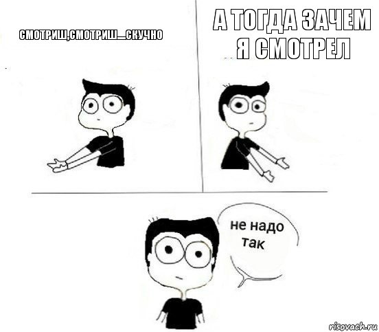 Смотриш,смотриш....скучно А тогда зачем я смотрел, Комикс Не надо так парень (2 зоны)