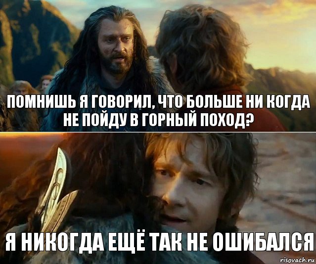 помнишь я говорил, что больше ни когда не пойду в горный поход? я никогда ещё так не ошибался