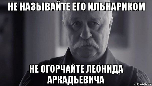 не называйте его ильнариком не огорчайте леонида аркадьевича, Мем Не огорчай Леонида Аркадьевича