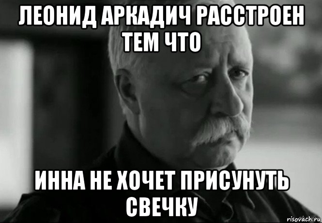 леонид аркадич расстроен тем что инна не хочет присунуть свечку, Мем Не расстраивай Леонида Аркадьевича