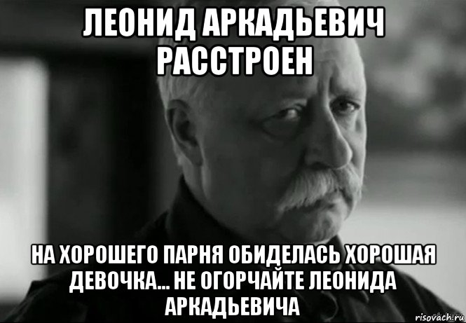 леонид аркадьевич расстроен на хорошего парня обиделась хорошая девочка... не огорчайте леонида аркадьевича, Мем Не расстраивай Леонида Аркадьевича