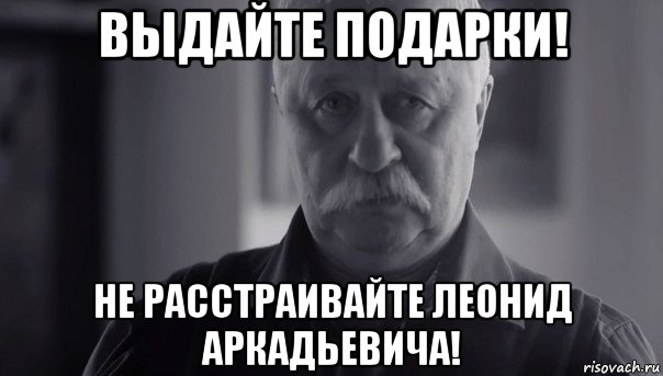 выдайте подарки! не расстраивайте леонид аркадьевича!, Мем Не огорчай Леонида Аркадьевича