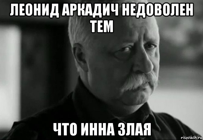 леонид аркадич недоволен тем что инна злая, Мем Не расстраивай Леонида Аркадьевича