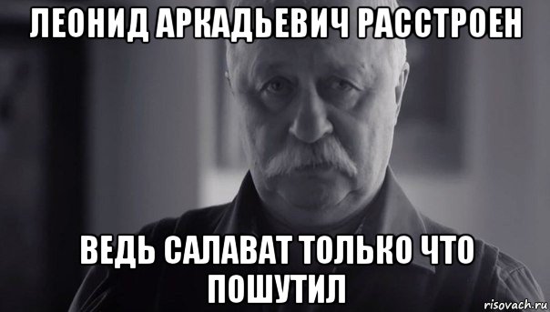 леонид аркадьевич расстроен ведь салават только что пошутил, Мем Не огорчай Леонида Аркадьевича