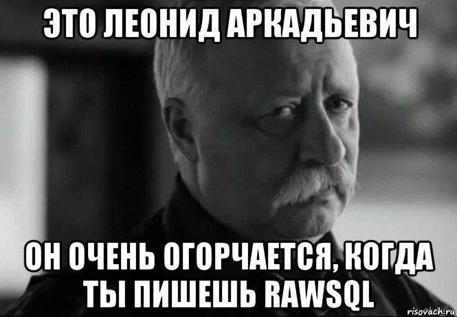 это леонид аркадьевич он очень огорчается, когда ты пишешь rawsql, Мем Не расстраивай Леонида Аркадьевича