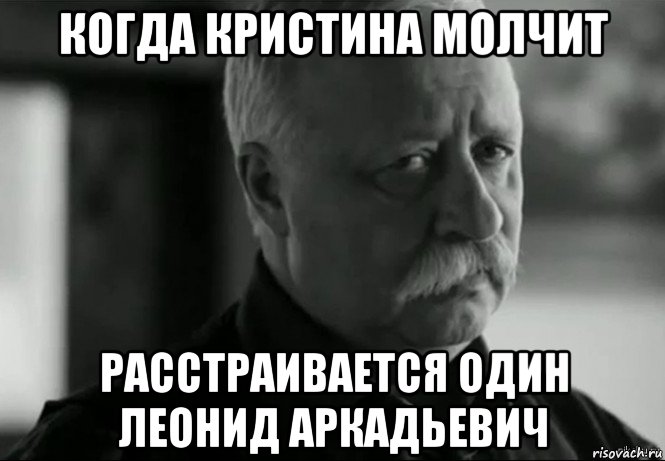 когда кристина молчит расстраивается один леонид аркадьевич, Мем Не расстраивай Леонида Аркадьевича