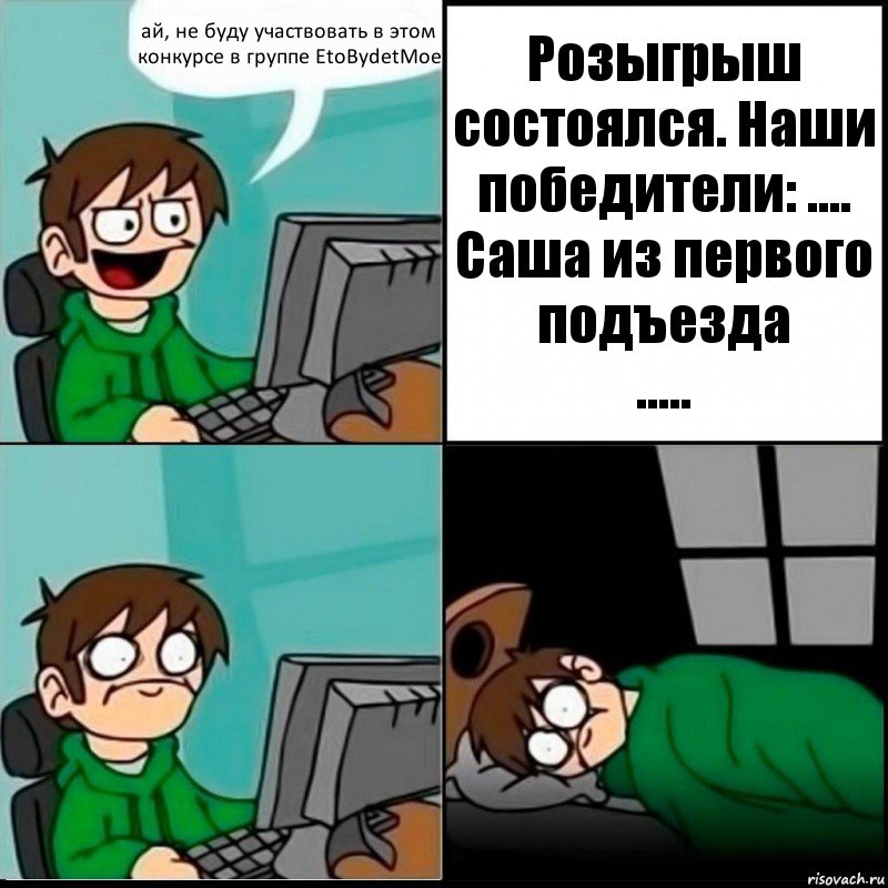 ай, не буду участвовать в этом конкурсе в группе EtoBydetMoe Розыгрыш состоялся. Наши победители: ....
Саша из первого подъезда
....., Комикс   не уснуть