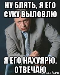 ну блять, я его суку выловлю я его нахуярю, отвечаю, Мем Не ври и не бойся