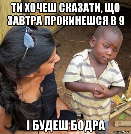 ти хочеш сказати, що завтра прокинешся в 9 і будеш бодра, Мем    Недоверчивый негритенок