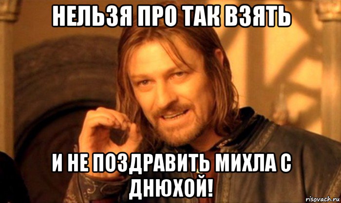 нельзя про так взять и не поздравить михла с днюхой!