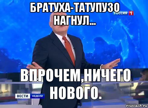братуха-татупузо нагнул... , Мем Ничего нового
