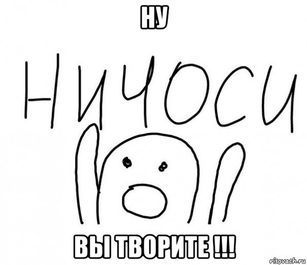 ну вы творите !!!, Мем  Ничоси