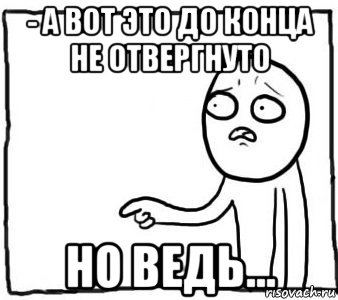 - а вот это до конца не отвергнуто но ведь..., Мем Но ведь я