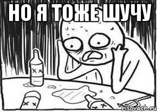 но я тоже шучу , Мем Но я же