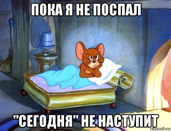пока я не поспал "сегодня" не наступит