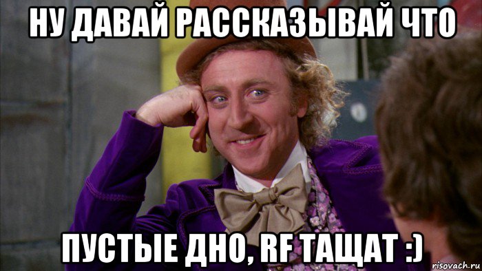 ну давай рассказывай что пустые дно, rf тащат :), Мем Ну давай расскажи (Вилли Вонка)