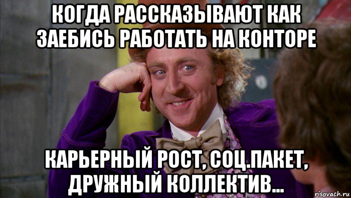 когда рассказывают как заебись работать на конторе карьерный рост, соц.пакет, дружный коллектив..., Мем Ну давай расскажи (Вилли Вонка)