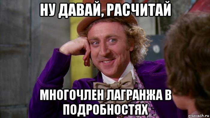 ну давай, расчитай многочлен лагранжа в подробностях, Мем Ну давай расскажи (Вилли Вонка)