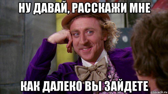 ну давай, расскажи мне как далеко вы зайдете, Мем Ну давай расскажи (Вилли Вонка)