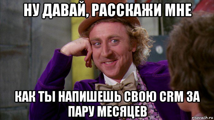 ну давай, расскажи мне как ты напишешь свою crm за пару месяцев, Мем Ну давай расскажи (Вилли Вонка)