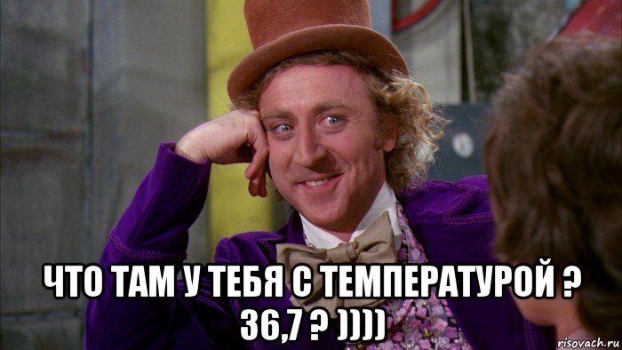  что там у тебя с температурой ? 36,7 ? )))), Мем Ну давай расскажи (Вилли Вонка)