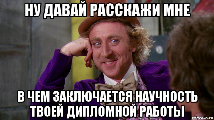 ну давай расскажи мне в чем заключается научность твоей дипломной работы, Мем Ну давай расскажи (Вилли Вонка)