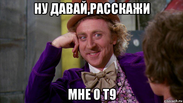 ну давай,расскажи мне о т9, Мем Ну давай расскажи (Вилли Вонка)