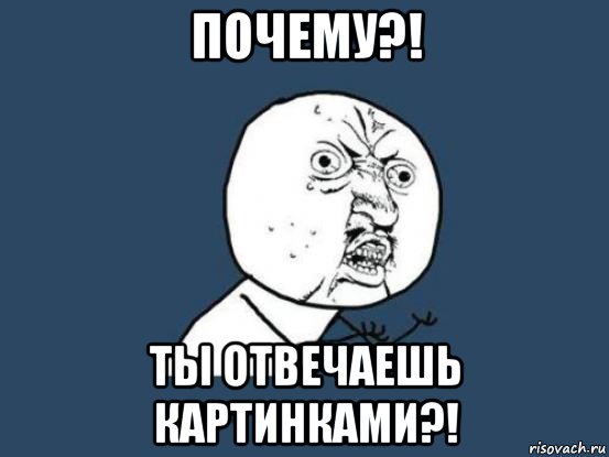 почему?! ты отвечаешь картинками?!, Мем Ну почему