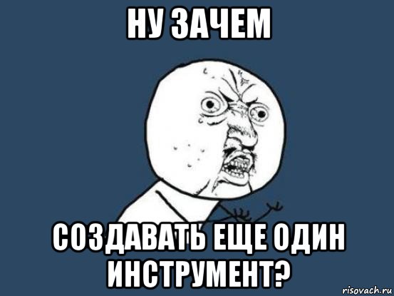 ну зачем создавать еще один инструмент?, Мем Ну почему