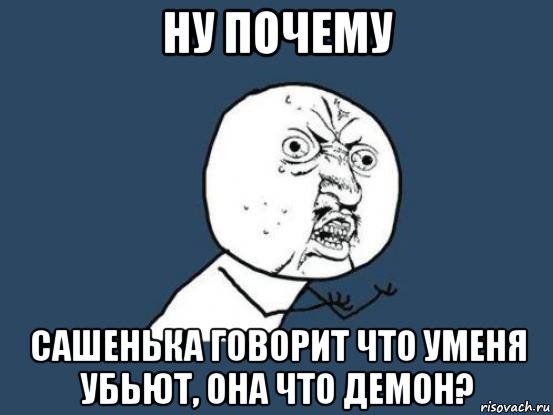 ну почему сашенька говорит что уменя убьют, она что демон?, Мем Ну почему