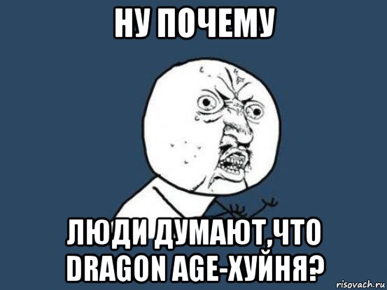 ну почему люди думают,что dragon age-хуйня?, Мем Ну почему