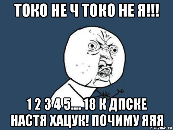 токо не ч токо не я!!! 1 2 3 4 5.... 18 к дпске настя хацук! почиму яяя, Мем Ну почему