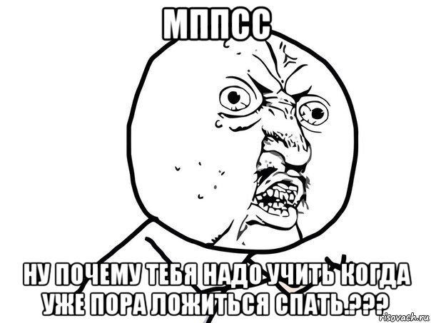 мппсс ну почему тебя надо учить когда уже пора ложиться спать.???, Мем Ну почему (белый фон)